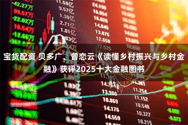 宝货配资 贝多广、曾恋云《读懂乡村振兴与乡村金融》获评2025十大金融图书